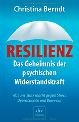 Resilienz: Das Geheimnis der psychischen Widerstandskraft - Was uns stark macht gegen Stress, Depressionen und Burn-out?